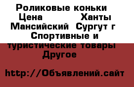 Роликовые коньки › Цена ­ 2 000 - Ханты-Мансийский, Сургут г. Спортивные и туристические товары » Другое   
